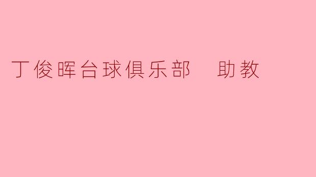 丁俊晖台球俱乐部的助教主要负责哪些工作？